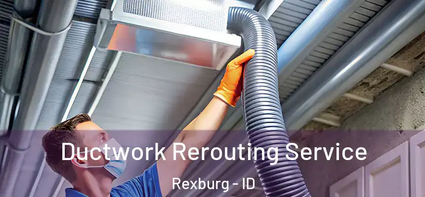 Ductwork Rerouting Service Rexburg - ID